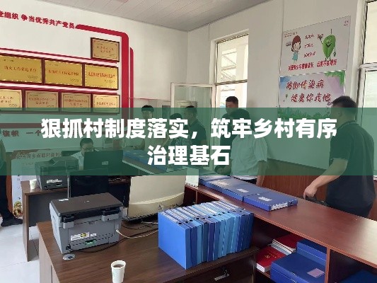 狠抓村制度落實(shí)，筑牢鄉(xiāng)村有序治理基石