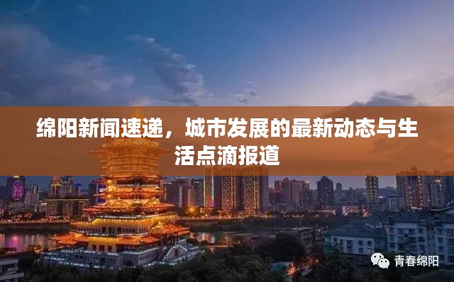 綿陽新聞速遞，城市發(fā)展的最新動(dòng)態(tài)與生活點(diǎn)滴報(bào)道