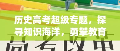 歷史高考超級(jí)專題，探尋知識(shí)海洋，勇攀教育巔峰