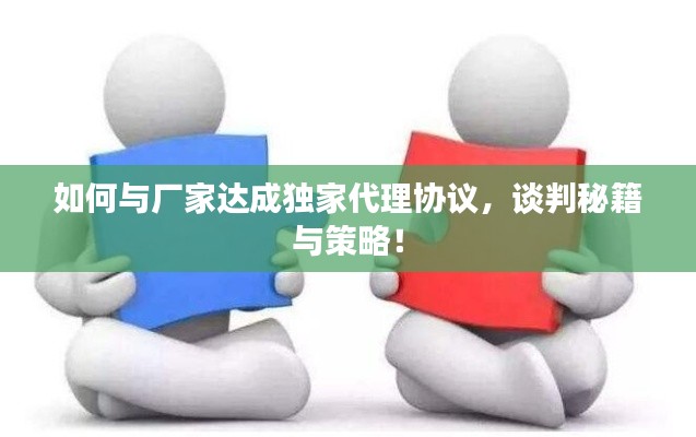如何與廠家達(dá)成獨(dú)家代理協(xié)議，談判秘籍與策略！
