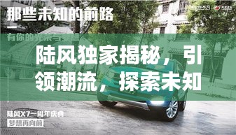 陸風(fēng)獨家揭秘，引領(lǐng)潮流，探索未知的獨特魅力
