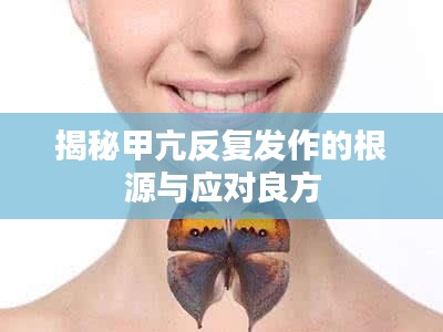 揭秘甲亢反復(fù)發(fā)作的根源與應(yīng)對良方