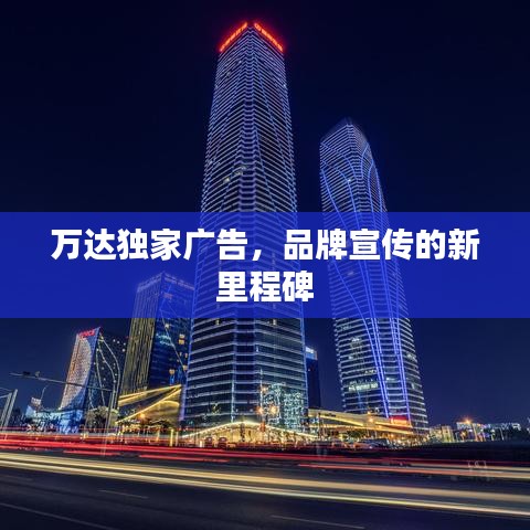 萬達獨家廣告，品牌宣傳的新里程碑