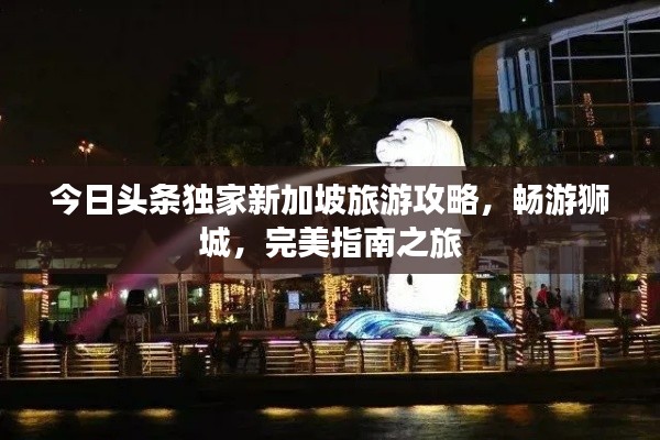 今日頭條獨(dú)家新加坡旅游攻略，暢游獅城，完美指南之旅