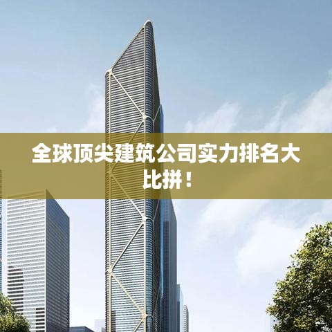 全球頂尖建筑公司實力排名大比拼！