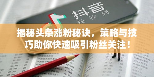揭秘頭條漲粉秘訣，策略與技巧助你快速吸引粉絲關(guān)注！