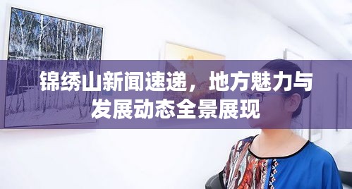 錦繡山新聞速遞，地方魅力與發(fā)展動態(tài)全景展現(xiàn)
