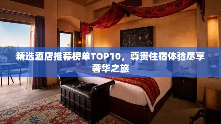 精選酒店推薦榜單TOP10，尊貴住宿體驗(yàn)盡享奢華之旅