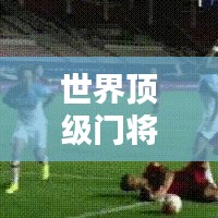 世界頂級(jí)門將排行榜揭曉，逆天防守能力，誰(shuí)居榜首？
