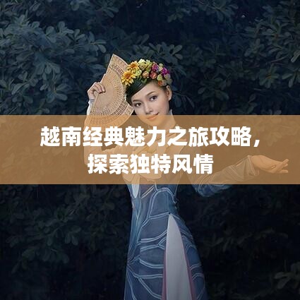 越南經(jīng)典魅力之旅攻略，探索獨(dú)特風(fēng)情