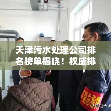 天津污水處理公司排名榜單揭曉！權(quán)威排名助你了解行業(yè)佼佼者
