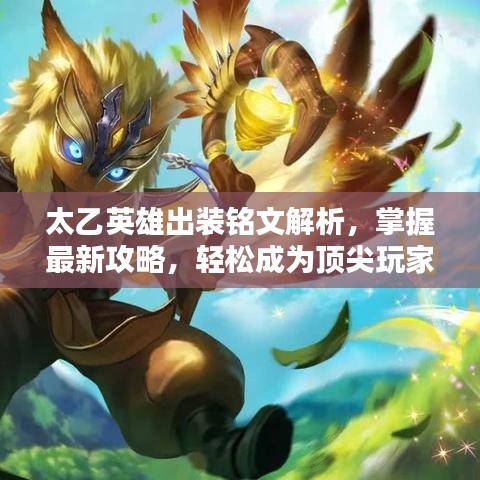 太乙英雄出裝銘文解析，掌握最新攻略，輕松成為頂尖玩家！
