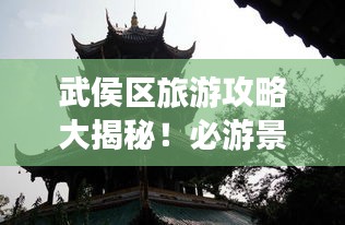 武侯區(qū)旅游攻略大揭秘！必游景點一網打盡！