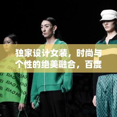獨(dú)家設(shè)計(jì)女裝，時尚與個性的絕美融合，百度熱推！