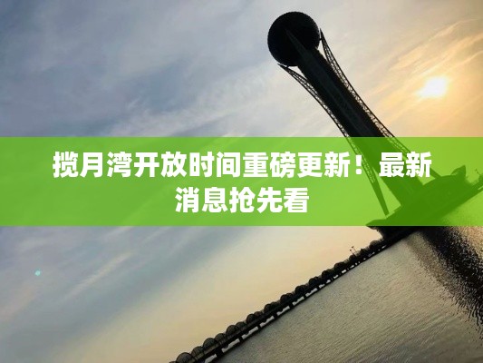攬月灣開放時間重磅更新！最新消息搶先看