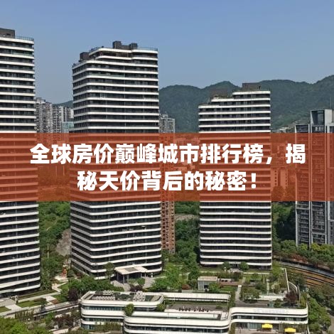 全球房價巔峰城市排行榜，揭秘天價背后的秘密！