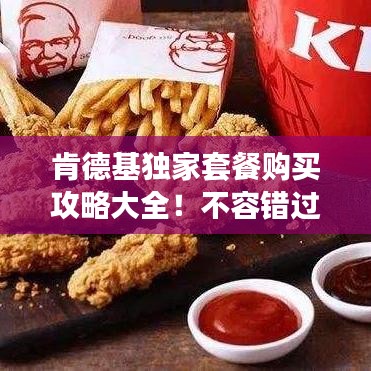 肯德基獨家套餐購買攻略大全！不容錯過的美食福利