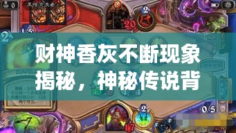 財神香灰不斷現(xiàn)象揭秘，神秘傳說背后的真相探索