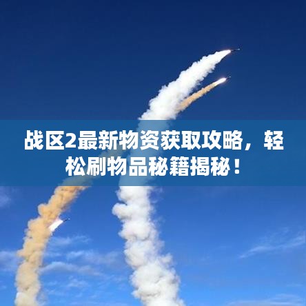 戰(zhàn)區(qū)2最新物資獲取攻略，輕松刷物品秘籍揭秘！