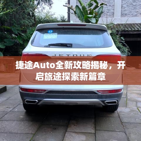 捷途Auto全新攻略揭秘，開啟旅途探索新篇章