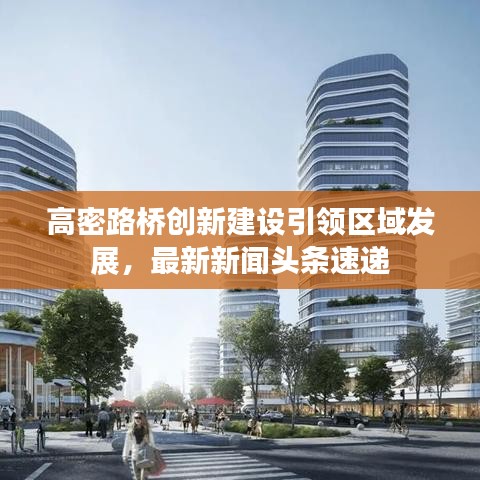 高密路橋創(chuàng)新建設引領區(qū)域發(fā)展，最新新聞頭條速遞