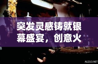 突發(fā)靈感鑄就銀幕盛宴，創(chuàng)意火花點燃電影之夜