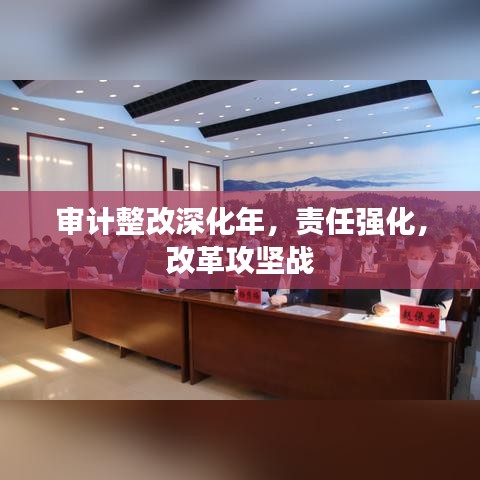 審計(jì)整改深化年，責(zé)任強(qiáng)化，改革攻堅(jiān)戰(zhàn)