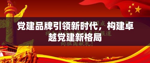 黨建品牌引領(lǐng)新時(shí)代，構(gòu)建卓越黨建新格局