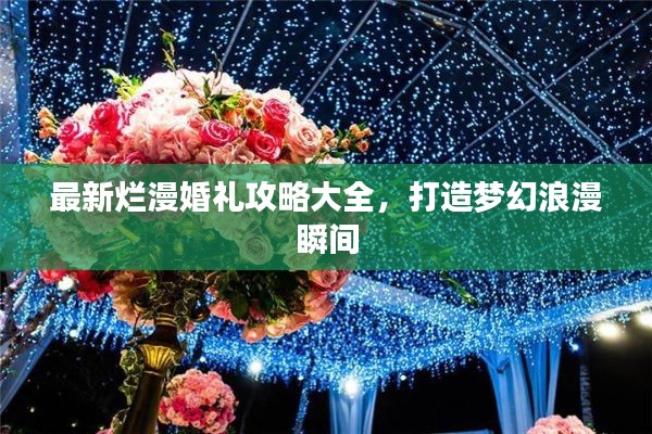 最新爛漫婚禮攻略大全，打造夢(mèng)幻浪漫瞬間