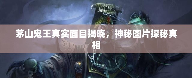 茅山鬼王真實(shí)面目揭曉，神秘圖片探秘真相