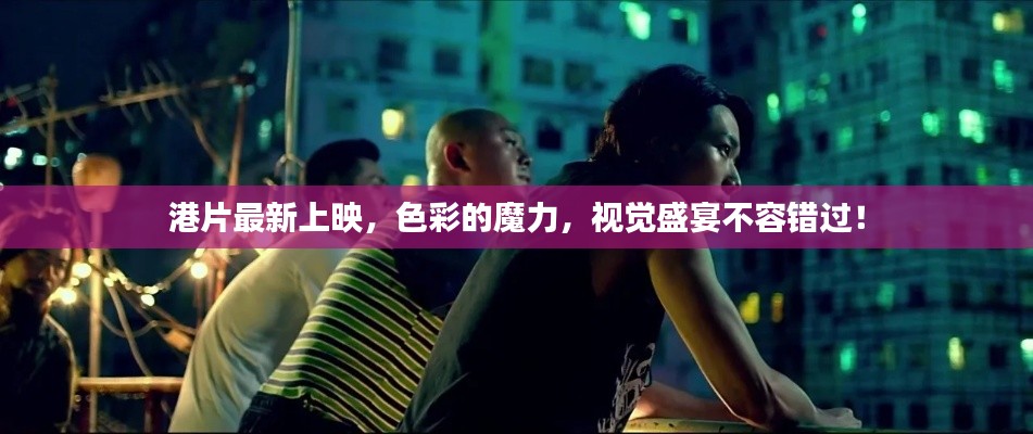 港片最新上映，色彩的魔力，視覺(jué)盛宴不容錯(cuò)過(guò)！