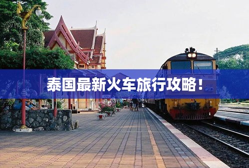 泰國(guó)最新火車旅行攻略！
