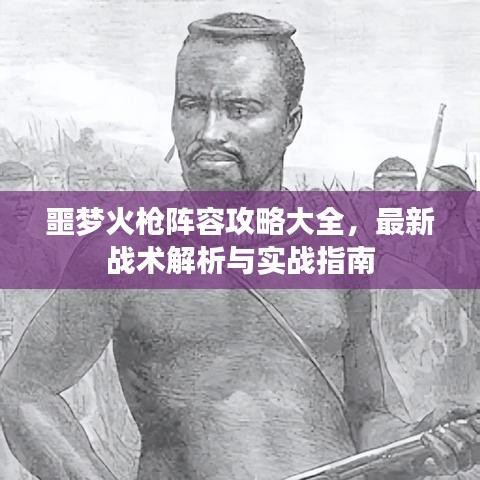 噩夢火槍陣容攻略大全，最新戰(zhàn)術(shù)解析與實(shí)戰(zhàn)指南