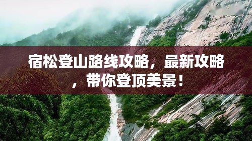 宿松登山路線攻略，最新攻略，帶你登頂美景！