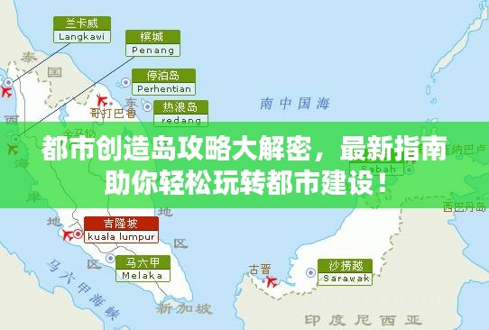 都市創(chuàng)造島攻略大解密，最新指南助你輕松玩轉都市建設！