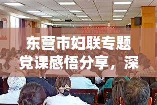 東營市婦聯(lián)專題黨課感悟分享，深化黨性教育，筑牢婦女群眾基礎(chǔ)