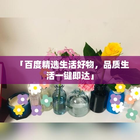 「百度精選生活好物，品質(zhì)生活一鍵即達(dá)」