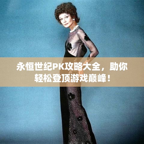 永恒世紀(jì)PK攻略大全，助你輕松登頂游戲巔峰！