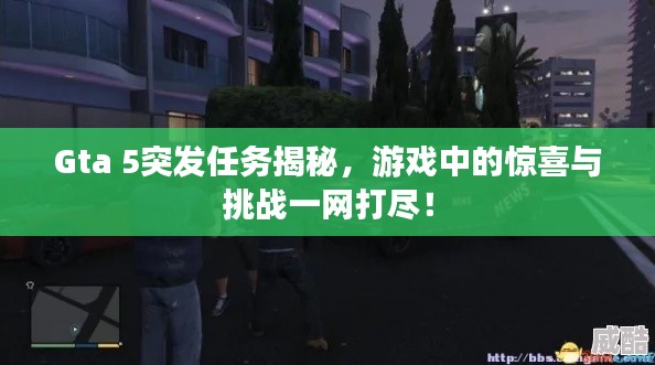 Gta 5突發(fā)任務(wù)揭秘，游戲中的驚喜與挑戰(zhàn)一網(wǎng)打盡！