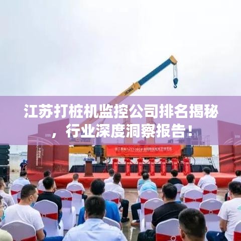 江蘇打樁機(jī)監(jiān)控公司排名揭秘，行業(yè)深度洞察報(bào)告！