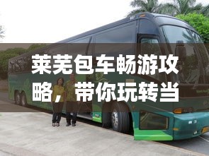 萊蕪包車暢游攻略，帶你玩轉(zhuǎn)當?shù)鼐包c！
