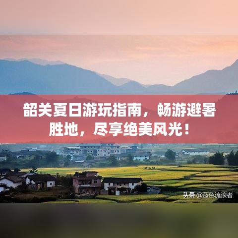 韶關(guān)夏日游玩指南，暢游避暑勝地，盡享絕美風(fēng)光！
