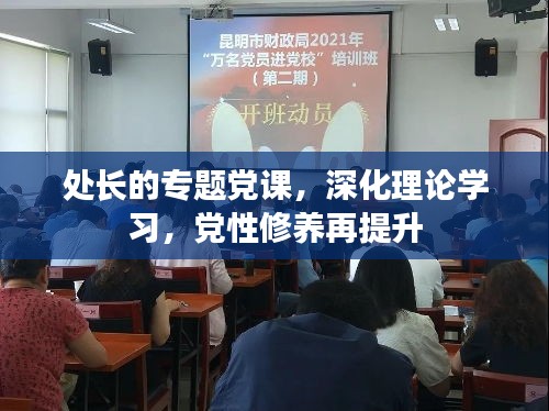 處長的專題黨課，深化理論學(xué)習(xí)，黨性修養(yǎng)再提升