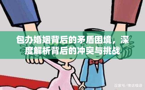 包辦婚姻背后的矛盾困境，深度解析背后的沖突與挑戰(zhàn)