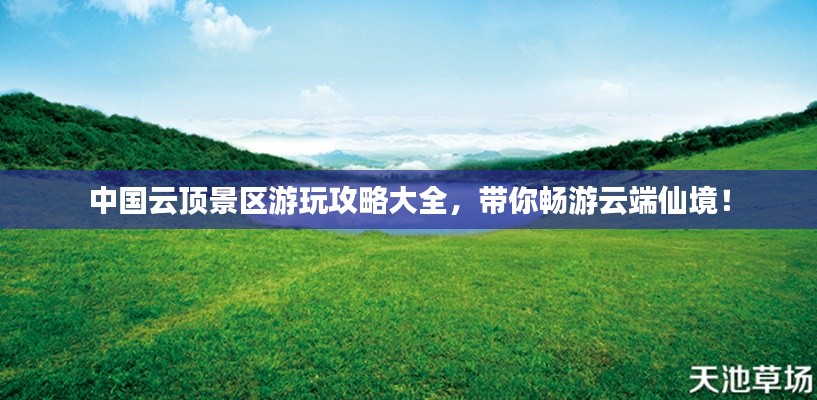 中國云頂景區(qū)游玩攻略大全，帶你暢游云端仙境！
