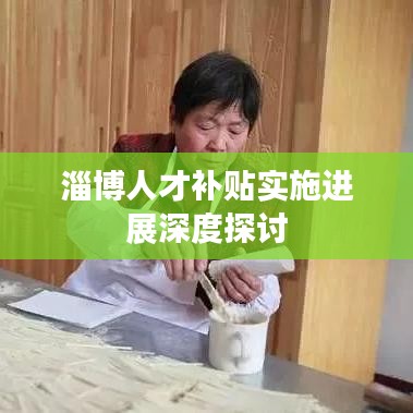 淄博人才補(bǔ)貼實(shí)施進(jìn)展深度探討