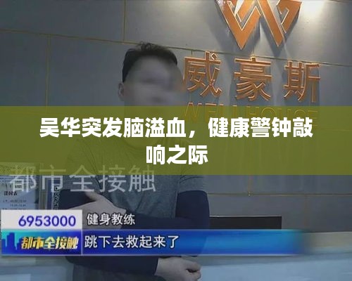 吳華突發(fā)腦溢血，健康警鐘敲響之際