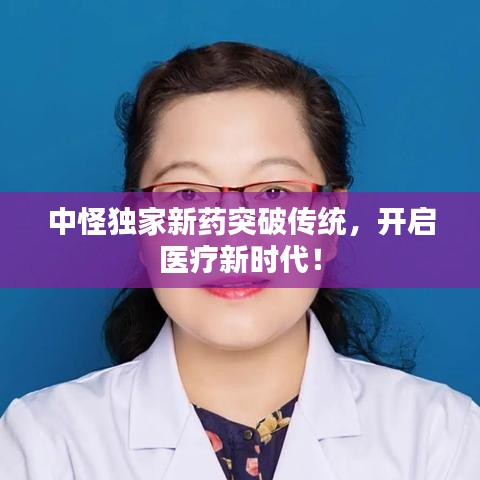 中怪獨(dú)家新藥突破傳統(tǒng)，開(kāi)啟醫(yī)療新時(shí)代！