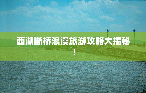 西湖斷橋浪漫旅游攻略大揭秘！