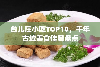 臺(tái)兒莊小吃TOP10，千年古城美食佳肴盤點(diǎn)